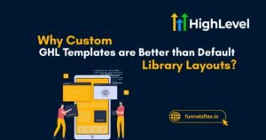 Why Custom GHL Templates are Better than Default Library Layouts?